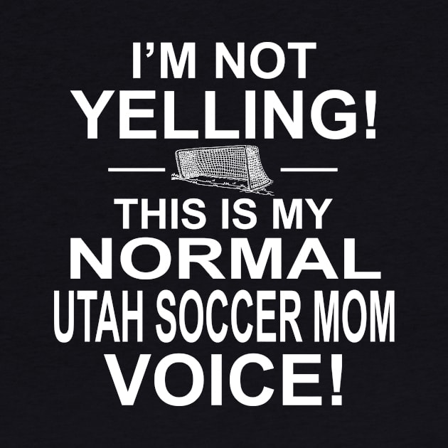 I'm Not Yelling This Is My Normal Utah Soccer Mom Voice! by jerranne